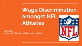 Wage Discrimination
amongst NFL
Athletes
Econ 2327
By: Patrick Gill, Ryan Williams, George Ulloa
 