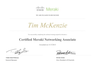 WE ARE PLEASED TO RECOGNIZE
Tim McKenzie
For successfully completing the technical training required to become a
Certified Meraki Networking Associate
Awarded on 11/3/2015
 