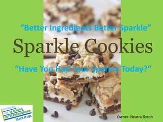 Sparkle Cookies
“Have You Had Your Sparkle Today?”
Owner: Nearra Dyson
“Better Ingredients Better Sparkle”
 