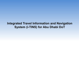 Integrated Travel Information and Navigation
System (i-TINS) for Abu Dhabi DoT
 