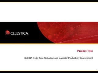 1
Project Title
CLI-IQA Cycle Time Reduction and Inspector Productivity Improvement
 