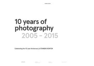 www.stamerskontor.dkTullinsgade 6
1618 København V
+45 27205710
laura@stamerskontor.dk
Celebrating the 10-year Anniversary of STAMERS KONTOR
2005 - 2015
10 years of
photography
 