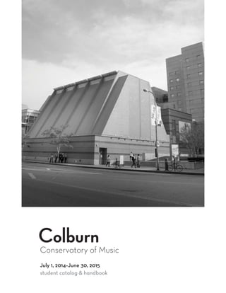 Conservatory of Music
Colburn
July 1, 2014–June 30, 2015
student catalog & handbook
 