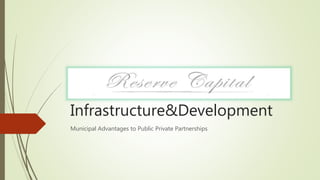 Infrastructure&Development
Municipal Advantages to Public Private Partnerships
 