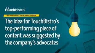 TheideaforTouchBistro’s
top-performingpieceof
contentwassuggestedby
thecompany’sadvocates
IPAD POINT-OF-SALE SYSTEM FOR RESTAURANTS
 