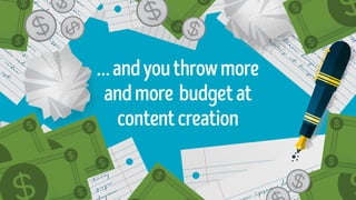 …andyouthrowmore
andmore budgetat
contentcreation
 