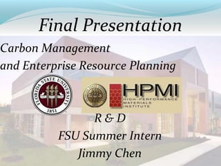 Final Presentation
Carbon Management
and Enterprise Resource Planning
R & D
FSU Summer Intern
Jimmy Chen
 
