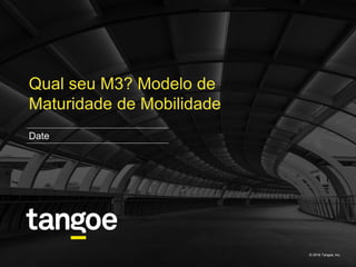 © 2016 Tangoe, Inc.
Qual seu M3? Modelo de
Maturidade de Mobilidade
Date
 