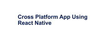 Cross Platform App Using
React Native
 