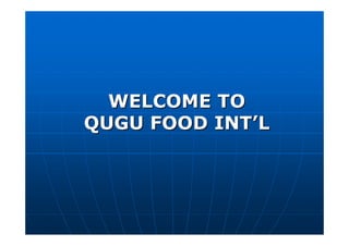 WELCOME TOWELCOME TO
QUGU FOOD INTQUGU FOOD INT’’LL
 
