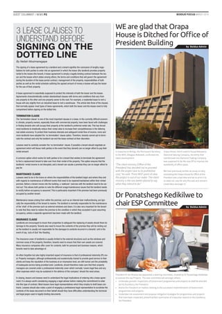 BOIDUS FOCUS MARCH 2016GUEST COLUMNIST / NEWS P2
by Boidus Admin
by Boidus Admin
WE are glad that Orapa
+RXVH LV 'LWFKHG IRU 2ƯFH RI
President Building
Dr Ponatshego Kedikilwe to
chairESPCommittee
In response to Mmegi, the Permanent Secretary
to the MIST, Dikagiso Mokotedi, confirmed the
latest development.
“The client ministry [Office of the
President] has decided not to proceed
with the project due to its prohibitive
cost,” he said. “From MIST point of view
the project is out of our radar. The client
ministry is the one better placed to say
what they intend to do.”
President Dr Ian Khama has appointed a steering committee, chaired by Dr Ponatshego Kedikilwe
to oversee the esp Projects. The new committee will amongst others;
• Undertake periodic inspections of Government programmes and projects as shall be directed
by His Excellency the President;
• Advise the President on matters relating to the successful implementation of Government
programmes and projects;
• Undertake risk assessment and propose mitigation strategies for programmes and projects
that have been inspected; present written summaries of inspection reports to His Excellency
the President.
Orapa House, which used to house Botswana
Diamond Valuing Company, the entity that
transformed into Diamond Trading Company,
was supposed to be the new OP to improve the
availability of office space.
We have previously written an essay on why,
renovating the Orapa House for Office of the
President was a bad idea and we re-print it to
re-state our case for why this was and remains
a bad idea; see page 12.
The signing of a lease agreement by a landlord and a tenant signiﬁes the conclusion of lengthy nego-
tiations for both parties to enter into an agreement in which the lessor (the landlord) provides property
rental to the lessee (the tenant).A lease agreement is simply a legally binding contract between the les-
sor and the lessee which states among others, the terms and conditions that will govern the agreement
during the duration of the lease period contract, management of the property, responsibilities of both
parties as well as the rental schedule outlining the agreed amount of money a lessee will pay the lessor
for the use of their property.
A lease agreement is essentially supposed to protect the interests of both the lessor and the lessee.
Agreements characteristically contain standardised clauses with terms and conditions that vary from
one property to the other and one property owner to the next. For example, a residential lease to rent a
house will vary slightly from an industrial lease to rent a warehouse. This article lists three of the clauses
that normally appear most types of lease agreements, which both the lessor and the lessee need to fully
comprehend before signing on the dotted line.
TERMINATION CLAUSE
The ‘termination clause’ is one of the most important clauses in a lease. In the currently difﬁcult econom-
ic climate, property owners, especially those with commercial property, have been faced with challenges
in ﬁnding tenants who will occupy their property at the landlord’s preferred rental rate.This has forced
most landlords to drastically reduce their rental rates to increase their competitiveness in the faltering
real estate economy.To protect their business interests and safeguard rental ﬂow of income, more and
more landlords have adopted the ‘no termination’ clause option.Therefore, tenants cannot opt to termi-
nate the contract and only the landlord can end the lease contract at their discretion.
Lessees need to carefully consider the ‘no termination’ clause. If possible a tenant should negotiate an
agreement which will favour both parties in the event that they (tenant) can no longer afford to pay their
rental amount.
A common option which works for both parties is for a tenant that wishes to terminate the agreement
to ﬁnd a replacement tenant to take over from their rental of the property.This option ensures that the
landlords’ rental income is not disrupted, and a tenant can vacate a premise they can no longer afford to
pay for.
MAINTENANCE CLAUSE
Lessees need to be in the know on where the responsibilities of the landlord begin and where they end
with regards to maintenance of different works that need to be repaired/maintained within their rented
premise. Before a tenant moves into the building, a ‘walkover’ exercise with the landlord need to be car-
ried out.This allows both parties to note the different snags/maintenance issues that the landlord needs
to rectify before occupancy is assumed.This is particularly important if the premise had been previously
occupied by another tenant.
Maintenance issues arising from within the premise, such as an internal door malfunctioning, are typi-
cally the responsibility of the tenant to resolve.The landlord is normally responsible for the maintenance
of the ‘shell’ of the premise such as external windows and doors. It is also very important for the tenant
to note that they need to restore the premise to the condition in which they accepted it upon assuming
occupancy, unless a separate agreement has been made with the landlord.
INSURANCE CLAUSE
Landlords are encouraged to insure their properties to safeguard the replacing of assets should there be
damage to the property.Tenants also need to insure the contents of the premise they will be renting out
as the landlord is usually not responsible for the damages to contents incurred in a tenants’ unit in the
event of say,‘acts of God’ like ﬂooding.
The insurance cover of landlords is usually limited to the external structures such as the windows and
common areas of the property, therefore, tenants need to ensure that their own assets are covered.
Many insurance companies offer cover for contents, both for personal and business reasons, which
tenants need to take advantage of.
An often forgotten but also highly important aspect of insurance is that of professional indemnity (PI) cov-
er. Property managers, although professionally and academically trained to provide good service to their
clients and keep the reputation of the business at an impressive level, are still human and the probability
of inadequate service being provided exist. Landlords, should therefore make sure that their property
managers are covered under a professional indemnity cover which normally ‘covers legal fees and any
other expenses which may be sustained in the defence of the company’ should the need arises.
In closing, lessors and lessees need to understand the legal implications of entering into a lease agree-
ment. It is always worth considering engaging a legal advisor before making the commitment to enter
into this type of contract. Most lessors have legal representatives which they employ to draft lease con-
tracts. Lessees should also make a point of engaging a professional legal representative to scrutinise the
contents of the lease document on their behalf should they have difﬁculties understanding the technical
and legal jargon used in legally binding documents.
3 LEASE CLAUSES TO
UNDERSTAND BEFORE
SIGNING ON THE
DOTTED LINE
By Neltah Mosimanegape
 