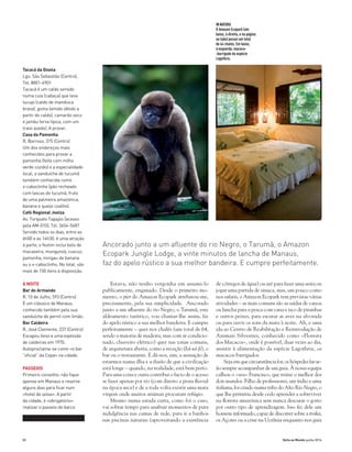 82 Volta ao Mundo junho 2014
Estava, não tenho vergonha em assumi-lo
publicamente, enganado. Desde o primeiro mo-
mento, o pier do Amazon Ecopark arrebatou-me,
precisamente, pela sua simplicidade. Ancorado
junto a um afluente do rio Negro, o Tarumã, este
aldea­mento turístico, vou chamar-lhe assim, faz
do apelo rústico a sua melhor bandeira. E cumpre
perfeitamente – quer nos chalés (um total de 64,
sendo a maioria de madeira, mas com ar condicio-
nado, chuveiro elétrico) quer nas zonas comuns,
de arquitetura aberta, como a receção (há wi-fi), o
bar ou o restaurante. E dá-nos, sim, a sensação de
estarmos numa ilha e a ilusão de que a civilização
está longe – quando, na realidade, está bem perto.
Para uma coisa e outra contribui o facto de o acesso
se fazer apenas por rio (com direito a praia fluvial
na época seca) e de a toda volta existir uma mata
virgem onde muitos animais procuram refúgio.
Mesmo numa estada curta, como foi o caso,
vai sobrar tempo para usufruir momentos de pura
indulgência nas camas de rede, para ir a banhos
nas piscinas naturais (aproveitando a existência
de córregos de água) ou até para fazer uma sesta ou
jogar uma partida de sinuca, mas, um pouco como
nos safaris, o Amazon Ecopark tem previstas várias
atividades – as mais comuns são as saídas de canoa
ou lancha para a pesca com cana e isco de piranhas
e outros peixes, para escutar as aves na alvorada
ou para ouvir os sons da mata à noite. Ah, e uma
ida ao Centro de Reabilitação e Reintrodução de
Animais Silvestres, conhecido como «Floresta
dos Macacos», onde é possível, duas vezes ao dia,
assistir à alimentação da espécie Lagothrix, os
macacos-barrigudos.
Seja em que circunstância for, os hóspedes far-se-
ão sempre acompanhar de um guia. À nossa equipa
calhou o «seu» Francisco, que reúne o melhor dos
dois mundos. Filho de professsores, um índio e uma
italiana, foi criado numa tribo do Alto Rio Negro, o
que lhe permitiu desde cedo aprender a sobreviver
na floresta amazónica sem nunca descurar o gosto
por outro tipo de aprendizagem. Isso fez dele um
homem informado, capaz de discorrer sobre a troika,
os Açores ou a crise na Ucrânia enquanto nos guia
INNATURA
O Amazon Ecopark (em
baixo, à direita, e na página
ao lado) possui um total
de 64 chalés. Em baixo,
à esquerda: macaco-
-barrigudo da espécie
Lagothrix.
Tacacá da Gisela
Lgo. São Sebastião (Centro),
Tel. 8801-4901
Tacacá é um caldo servido
numa cuia (cabaça) que leva
tucupi (caldo de mandioca
brava), goma (amido obtido a
partir do caldo), camarão seco
e jambu (erva típica, com um
travo azedo). A provar.
Casa da Pamonha
R. Barroso, 375 (Centro)
Um dos endereços mais
conhecidos para provar a
pamonha (feita com milho
verde cozido) e a especialidade
local, a sanduíche de tucumã
também conhecida como
x-caboclinho (pão recheado
com lascas de tucumã, fruto
de uma palmeira amazónica,
banana e queijo coalho).
Café Regional Joelza
Av. Torquato Tapajós (acesso
pela AM-010), Tel. 3654-5487
Servido todos os dias, entre as
6h00 e as 14h30, é uma atração
à parte; o festim inclui bolo de
macaxeira, mungunzá, cuscuz,
pamonha, mingau de banana
ou o x-caboclinho. No total, são
mais de 150 itens à disposição.
À NOITE
Bar do Armando
R. 10 de Julho, 593 (Centro)
É um clássico de Manaus,
conhecido também pela sua
sanduíche de pernil com limão.
Bar Caldeira
R. José Clemente, 237 (Centro)
Escapou ileso a uma explosão
de caldeiras em 1970.
Autoproclama-se como «o bar
“oficial” da Copa» na cidade.
PASSEIOS
Primeiro conselho: não fique
apenas em Manaus e reserve
alguns dias para ficar num
«hotel de selva». A partir
da cidade, é «obrigatório»
realizar o passeio de barco
Ancorado junto a um afluente do rio Negro, o Tarumã, o Amazon
Ecopark Jungle Lodge, a vinte minutos de lancha de Manaus,
faz do apelo rústico a sua melhor bandeira. E cumpre perfeitamente.
 