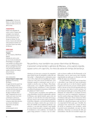 76 Volta ao Mundo junho 2014
referência, por mais que a extinção da companhia
aérea Varig, de que era subsidiário, tenha sido um
duro golpe – e disputada pelos condomínios mais
caros voltou, depois da sua requalificação urbana,
a fazer jus a este outro excerto de Hatoum: «Aos
domingos quando os manauaras saem ao sol e a
cidade se concilia com o rio Negro.» Bem ilumi-
nado à noite, o seu «calçadão» ganhou quadras de
voleibol de praia, miradouros e vários quiosques
com filiais dos principais restaurantes e lanchonetes
da cidade (ver Onde Comer).
Fora do centro, na periferia, mas também nas
zonas ribeirinhas, é possível compreender a génese
de Manaus, uma capital erguida, quase como um
capricho, no meio da selva em tempo de bonança,
mas que cresceu, sem rei nem roque, já numa fase
de declínio. Quando o ciclo da borracha brasileira
entrou em colapso, muitos dos que vieram em
busca de trabalho nessa indústria perderam o seu
sustento e, com uma mão à frente e uma família
às costas, foram trocando os seringais pela cidade.
E instalaram-se como puderam, «no tumulto de
quem chega primeiro» e tomou a sua vez sobre-
tudo nos bairros anfíbios de São Raimundo ou de
Educandos, com as casas toscas, mas coloridas,
empoleiradas em andas que as colocam a salvo da
subida das águas nas enchentes.
O centro histórico, ainda que não escape ileso
à desordem e que clame por uma recuperação
séria que tarda em vir (e não foi desta!), guarda
resquícios da era de ouro, em que os barões da bor-
racha se davam ao luxo de encomendar palacetes
ou até mesmo uma ópera à escala europeia. As
torres despropositadas que cercam a Praça de São
Sebastião são empecilhos à circulação da brisa
vinda do rio, mas, por comparação, aumentam o
viço dos casarões antigos que sobejaram e fazem que
só tenhamos olhos para o Teatro Amazonas. Entre
mangueiras e ficus aparados (os benjaminzeiros),
rodeada da calçada portuguesa que um dia se
viu atapetada de látex para que o barulho das
carruagens fosse amortecido, o teatro de finais
do século xix mantém-se em atividade e ainda
é possível sentir entranhado, em meio de tanto
esplendor, o frenesim e as conversas de salão que
entretinham a fina flor da sociedade sempre que
Na periferia, mas também nas zonas ribeirinhas de Manaus,
é possível compreender a génese de Manaus, uma capital erguida,
quase como um capricho, no meio da selva em tempo de bonança.
A não perder: o Festival de
Ópera, no Teatro Amazonas,
realiza-se todos os anos, de
abril a maio.
TRANSPORTES
Hotéis mais afastados do
centro, como o Tropical, têm
vantagens mas implicam
gastos maiores em táxis e,
em horas de ponta, mais
tempo no trânsito. Por seu
turno, a maioria dos hotéis de
selva assegura transfers em
carrinhas a partir dos hotéis
de Manaus,
ONDE FICAR
EM MANAUS
Tropical
Av. Cel. Teixeira, 1320 (Ponta
Negra)
Afastado do centro, junto
ao rio e à area recreativa da
Ponta Negra, é um gigante,
mas também um clássico para
quem se hospeda em Manaus.
Acusa a passagem dos anos,
mas atrai pela variedade de
opções, piscina com ondas e
até um minizoo.
tropicalhotel.com
NOS ARREDORES
Amazon Ecopark Jungle Lodge
Igarapé do Tarumã-Açu,
Rio Negro
A viagem de lancha a partir da
marina de Manaus não leva
mais do que 20 minutos, mas é
o tempo suficiente para mudar
de ares e se sentir rodeado
de água e verde por todo o
lado. O alojamento faz-se em
chalés, sem luxos mas muito
confortáveis e pitorescos.
Tem wi-fi na área principal e
compensa optar pelos pacotes
que incluem atividades e
alojamento com pensão
completa.
amazonecopark.com.br
ESPLENDORTROPICAL
O que sobrou do passado
próspero e farto de Manaus
carece de maiores cuidados,
mas subsistem alguns
belos casarões (em baixo, à
direita), palacetes e, claro, o
Teatro Amazonas (em baixo,
à esquerda, e à direita)
 