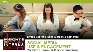 Warner Bros. Summer 2015 Intern Focus Groups
Emma Behrens, Ellen Morgan & Sam Park
SOCIAL MEDIA
USE & ENGAGEMENT
INTERNS
f r o m t h e
 