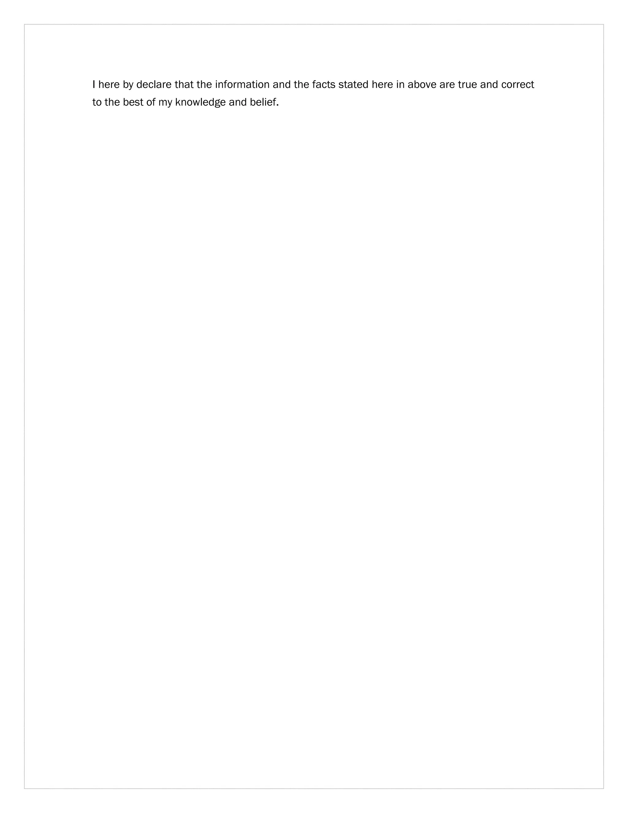 I here by declare that the information and the facts stated here in above are true and correct 
to the best of my knowledge and belief. 
