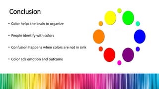 Conclusion
• Color helps the brain to organize
• People identify with colors
• Confusion happens when colors are not in sink
• Color ads emotion and outcome
 