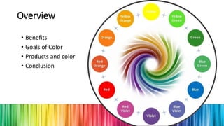 Overview
• Benefits
• Goals of Color
• Products and color
• Conclusion
 