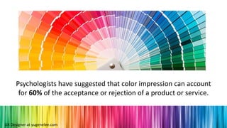 UX Designer at yugenelee.com
Psychologists have suggested that color impression can account
for 60% of the acceptance or rejection of a product or service.
 