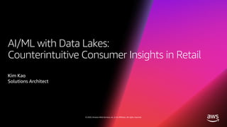 © 2020, Amazon Web Services, Inc. or its affiliates. All rights reserved.
AI/ML with Data Lakes:
Counterintuitive Consumer Insights in Retail
Kim Kao
Solutions Architect
 
