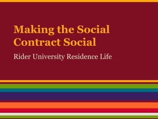 Making the Social
Contract Social
Rider University Residence Life
 