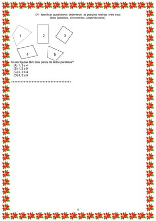 D4 - Identificar quadriláteros observando as posições relativas entre seus
lados (paralelos, concorrentes, perpendiculares).
6
Quais figuras têm dois pares de lados paralelos?
(A) 1, 3 e 4
(B) 1, 2 e 5
(C) 2, 3 e 4
(D) 4, 2 e 5
**************************************
 