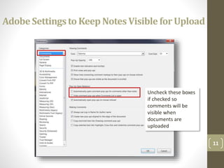 AdobeSettingsto Keep Notes Visible for Upload
11
Uncheck these boxes
if checked so
comments will be
visible when
documents are
uploaded
 