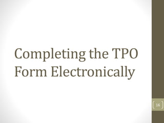 Completing the TPO
Form Electronically
16
 