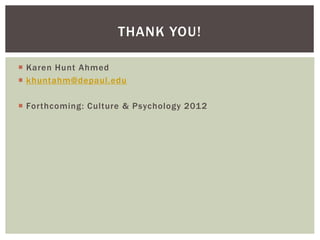 Karen Hunt Ahmed
 khuntahm@depaul.edu
 Forthcoming: Culture & Psychology 2012
THANK YOU!
 