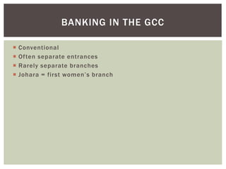  Conventional
 Often separate entrances
 Rarely separate branches
 Johara = first women’s branch
BANKING IN THE GCC
 