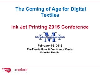 The Coming of Age for Digital
Textiles
Ink Jet Printing 2015 Conference
February 4-6, 2015
The Florida Hotel & Conference Center
Orlando, Florida
 