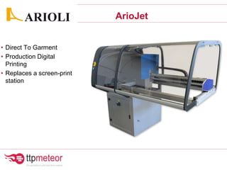 ArioJet
• Direct To Garment
• Production Digital
Printing
• Replaces a screen-print
station
 