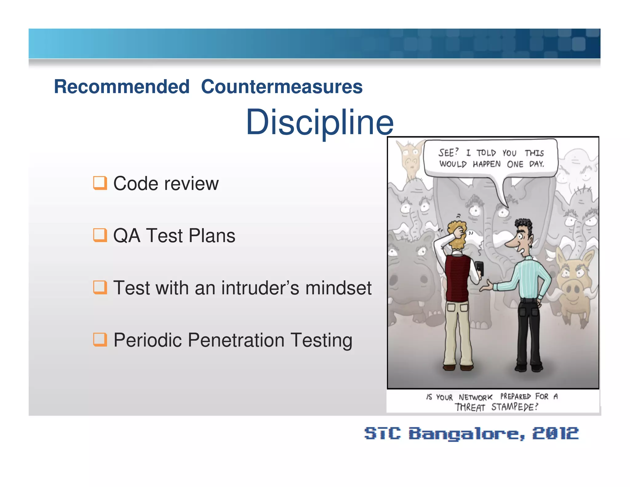 Recommended Countermeasures
Discipline
Code review
QA Test PlansQA Test Plans
Test with an intruder’s mindset
Periodic Penetration Testing
 