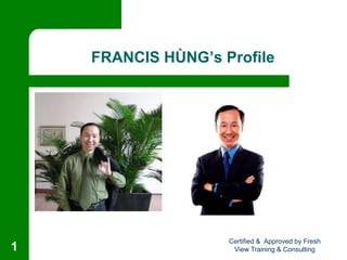 FRANCIS HÙNG’s Profile
Certified & Approved by Fresh
View Training & Consulting1
 