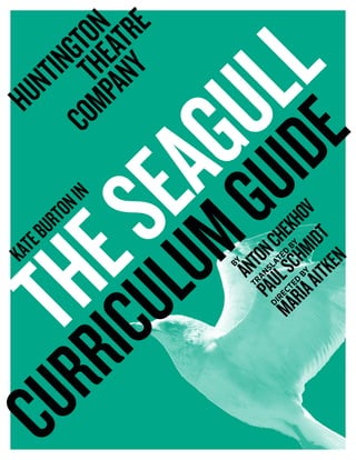 KATEBURTONIN
THESEAGULL
CURRICULUMGUIDE
BY
ANTONCHEKHOV
TRANSLATED
BY
PAULSCHMIDT
DIRECTED
BY
MARIAAITKEN
 