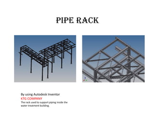 Pipe rack
By using Autodesk Inventor
KTG COMPANY
The rack used to support piping inside the
water treatment building.
 