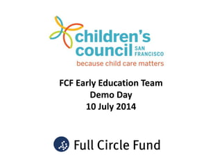 FCF Early Education Team
Demo Day
10 July 2014
 