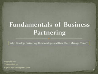 Copyright 2012
Thomas Burky
Rigour.systems@gmail.com
1
Why Develop Partnering Relationships and How Do I Manage Them?
 
