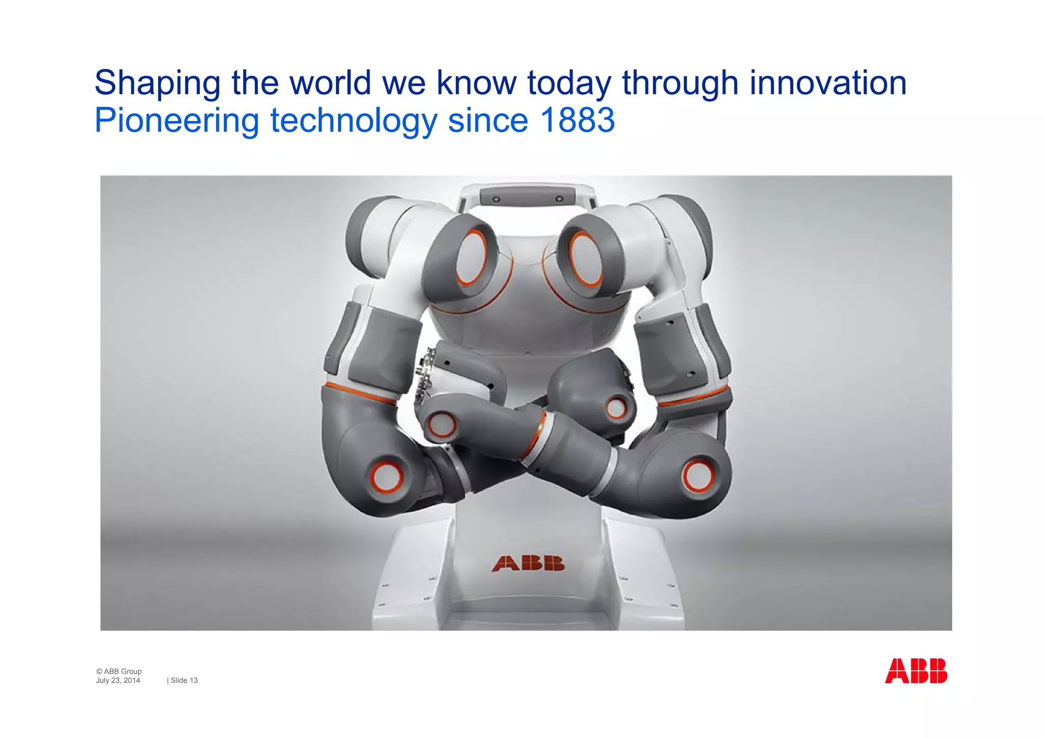 © ABB Group
| Slide 13
Shaping the world we know today through innovation
Pioneering technology since 1883
July 23, 2014
 