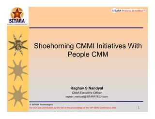 © SITARA Technologies
For Use and Distribution by the SEI in the proceedings of the 18th SEPG Conference 2006 1111
SITARA Process JewelBoxTM
Shoehorning CMMI Initiatives With
People CMM
Raghav S Nandyal
Chief Executive Officer
raghav_nandyal@SITARATECH.com
 