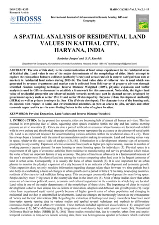 ISSN 2321–8355 IJARSGG (2015) Vol.3, No.2, 1-15
Research Article
International Journal of Advancement in Remote Sensing, GIS and
Geography
A SPATIAL ANALYSIS OF RESIDENTIAL LAND
VALUES IN KAITHAL CITY,
HARYANA, INDIA
Ravinder Jangra*
and S. P. Kaushik
Department of Geography, Kurukshetra University Kurukshetra, Haryana (India)-136119 ( *
ravinderjangra13@gmail.com)
----------------------------------------------------------------------------------------------------------------------------------------------
ABSTRACT: The aim of this study is the contextualization of land values experienced in the residential areas
of Kaithal city. Land value is one of the major determinants of the morphology of cities. Study attempt to
explore the comparison between collector (authority’s rate) and actual rates (it is current sale/purchase rate at
market) in residential land values during 2013-14. The land value data of collector rate is used which was
generated by revenue department and market rate is collected from field survey of property advisers through
stratified random sampling technique. Inverse Distance Weighted (IDW), physical expansion and buffer
analysis is used in GIS environment to establish a framework for this assessment. Noticeably, the higher land
value of residential properties are observed mainly towards north-east part in planned sectors developed by
government agency such as sector 19-I, II and sector 20 developed by Haryana Urban Development Authority
(HUDA) as well as private developer i.e. Sun City (Private developer). The characteristics of the housing unit,
its location with respect to social and environmental amenities, as well as access to jobs, services and other
economic opportunities are the contributing factors to the value of a given location.
KEYWORDS: Physical Expansion, Land Values and Inverse Distance Weighted
----------------------------------------------------------------------------------------------------------------------------------------------
1. INTRODUCTION: In the present day scenario, cities are becoming hub of almost all human activities. This has
resulted in ever-growing size of cities, squeezing open spaces available within the city and has started exerting
pressure on civic amenities (1). Cities are also a part of artificial environment where humans are formed and molded
with its own culture and the physical structure of modern towns represents the existence or the absence of social spirit
(2). Land is an important resource for accommodating various activities within the residential areas of a city. There
has always been a demand with the aim of accommodation and/or making investments. Land and housing values vary
in space, whatever the spatial scale of analysis [(3), (4)]. Urbanization is a development oriented sign of economic
prosperity in any country. Expansion of cities economic base (such as higher per capita income, increase in number of
working persons) creates demand for new housing or more housing space for individuals (5). Physical space is a
requirement of all types of economic activities from residence to manufacturing and service production which makes
the value of land an important feature of any economy. The price of land in an urban area is a fundamental measure of
the area‟s attractiveness. Residential land use among the various competing urban land uses is the largest consumer of
land in urban areas. Consequently, it is usually the focus of urban research (6). It is also important for an urban
planner to monitor the physical expansion of a city because it is an indicator of development and economic growth.
Cities expansion does not only provides information regarding changes taken place between two time periods but it
also helps in establishing a trend of changes in urban growth over a period of time (7). In many developing countries,
residents of the core city lack sufficient living space. This encourages countryside development for more living space.
People can buy more living space in the countryside than in the inner city (8). Most of these studies show that urban
areas are of enormous political, social, economic and cultural importance to the countries in which they are located.
Land value is one of the major determinants of the morphology of these cities. The importance of cities in societal
development is due to their unique role as centers of innovation, adoption and diffusion and growth points (9). Large
cities have experienced rapid spatial growth because of higher growth rates of urban population and changing in
residential land use due to uncontrolled developments. Land use changes are increasingly known as the consequence
of „actors and factors‟ interactions (10). Regarding the extraction of built-up land, many researchers have been used
time-series remote sensing data in various studies and applied several techniques and methods to differentiate
continuous built-up land in urban environment. These methods included supervised classification, (11); unsupervised
classification (12); NDVI-differencing (13); integration of road density layer with spectral bands (14); Normalized
Difference Built-up Index (NDBI) [(15), (16)]. These studies revealed that, due to complex urban form and spatio-
temporal variation in time-series remote sensing data, there was heterogeneous spectral reflectance which restricted
 