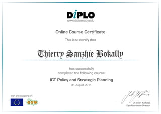 has successfully
completed the following course:
ICT Policy and Strategic Planning
31 August 2011
This is to certify that
Thierry Sanzhie Bokally
Dr Jovan Kurbalija
DiploFoundation Director
www.diplomacy.edu
Online Course Certificate
with the support of :
 