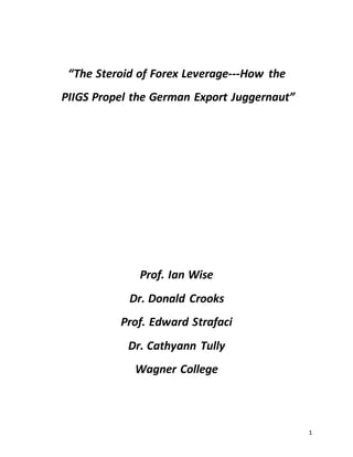 1
“The Steroid of Forex Leverage---How the
PIIGS Propel the German Export Juggernaut”
Prof. Ian Wise
Dr. Donald Crooks
Prof. Edward Strafaci
Dr. Cathyann Tully
Wagner College
 