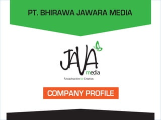 COMPANY	
  PROFILE	
  	
  |	
  	
  JAVA	
  MEDIA	
  
media
Fastactractive be Creative.
PT. BHIRAWA JAWARA MEDIA
COMPANY PROFILE
 