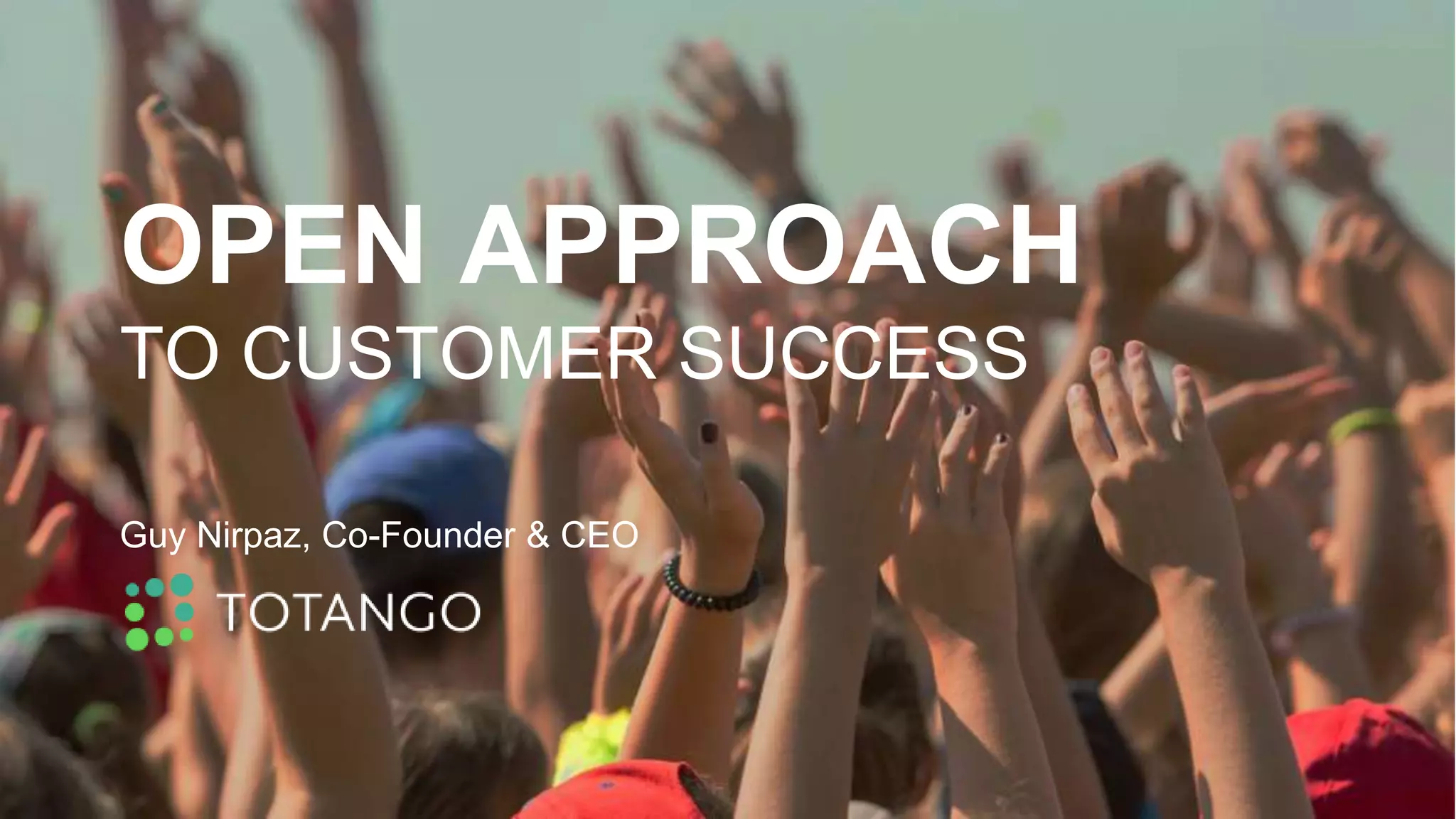 OPEN APPROACH
TO CUSTOMER SUCCESS
Guy Nirpaz, Co-Founder & CEO