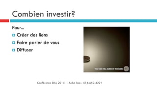 Combien investir?
Pour...
¤  Créer des liens
¤  Faire parler de vous
¤  Diffuser
Conférence SIAL 2014 | Aisha Issa - 514-659-4221
 
