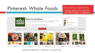 Pinterest: Whole Foods Des produits par occasion de vie..
Comment pousse votre jardin? Qui
vient dîner? Mangez vos légumes!...
Conférence SIAL 2014 | Aisha Issa - 514-659-4221
 