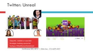 Twitter: Unreal
Objectifs: visibilité et notoriété
Stratégie: hashtag sponsorisé
Tactique: #MattDamonGetsUnreal
Conférence SIAL 2014 | Aisha Issa - 514-659-4221
 