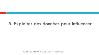 5. Exploiter des données pour influencer
Conférence SIAL 2014 | Aisha Issa - 514-659-4221
 