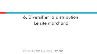 6. Diversifier la distribution
Le site marchand
Conférence SIAL 2014 | Aisha Issa - 514-659-4221
 