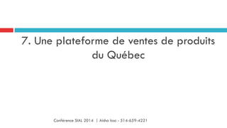 7. Une plateforme de ventes de produits
du Québec
Conférence SIAL 2014 | Aisha Issa - 514-659-4221
 